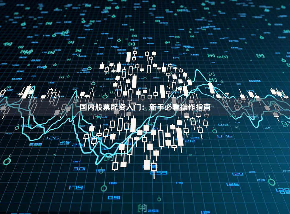 国内股票配资入门：新手必看操作指南