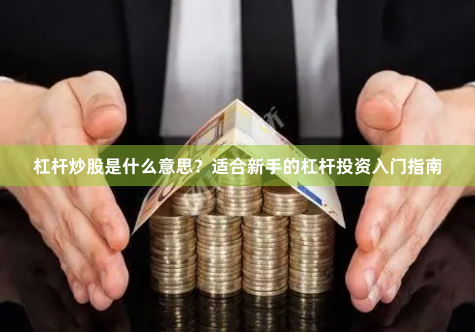 杠杆炒股是什么意思？适合新手的杠杆投资入门指南