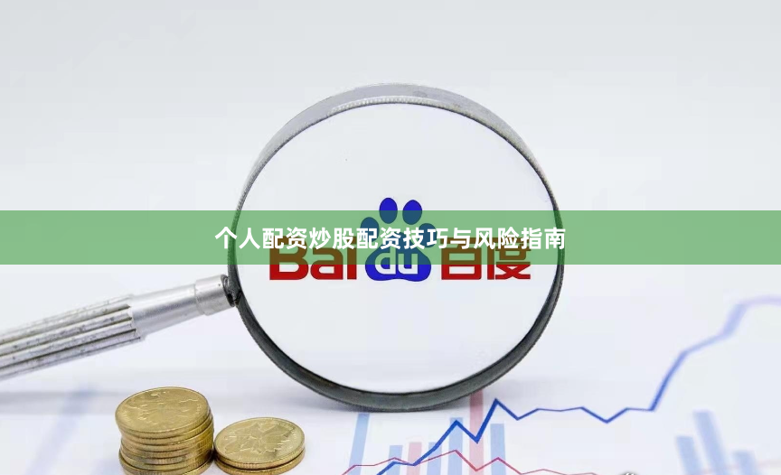个人配资炒股配资技巧与风险指南