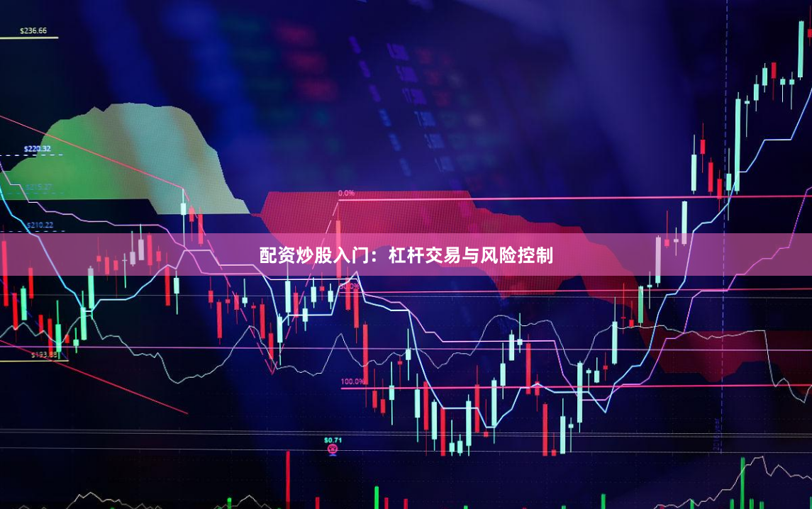 配资炒股入门：杠杆交易与风险控制