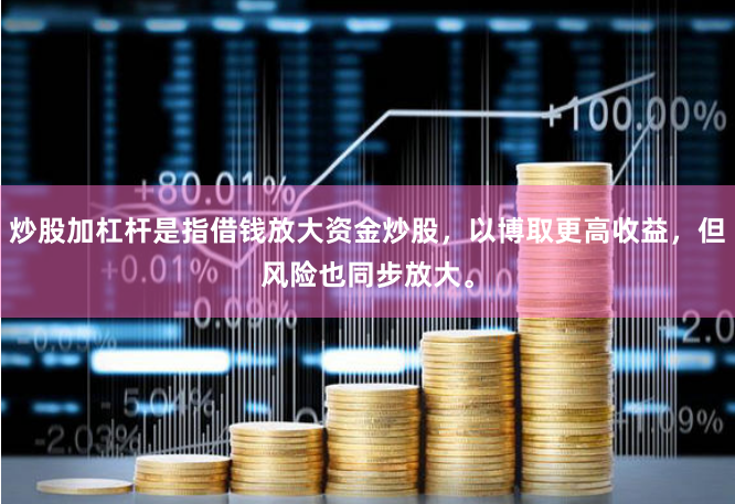炒股加杠杆是指借钱放大资金炒股，以博取更高收益，但风险也同步放大。