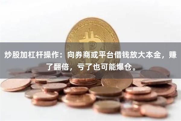 炒股加杠杆操作：向券商或平台借钱放大本金，赚了翻倍，亏了也可能爆仓。