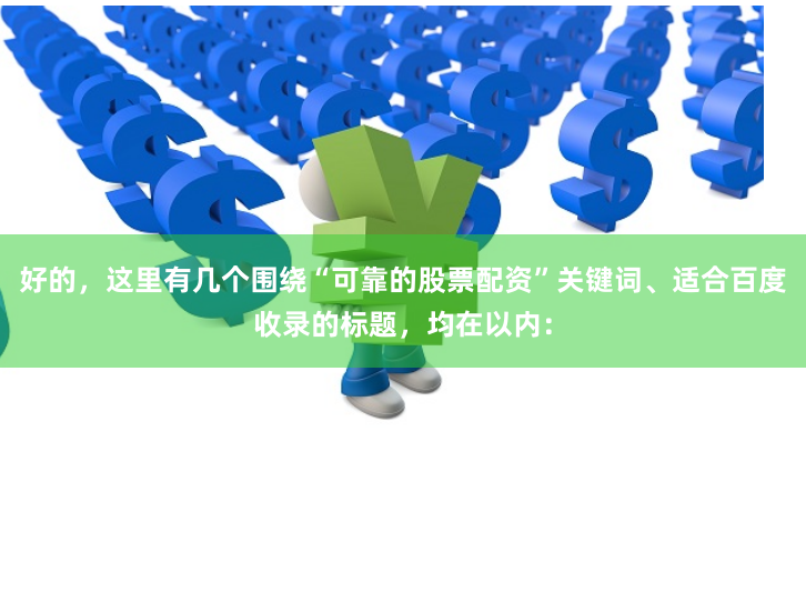 好的，这里有几个围绕“可靠的股票配资”关键词、适合百度收录的标题，均在以内：